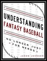 Understanding Fantasy Baseball: No Longer Just for Nerds - Jason Johnson - 9781311731494