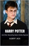 Harry Potter And Other Bestselling Books Initially Rejected - Albert Jack - 9781311741936