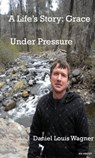 A Life's Story: Grace under Pressure - Daniel Louis Wagner - 9781311879547