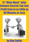 12 “Mish-Mash” Joint Venture Secrets You Can Profit From In As Little As 60 Minutes Or Less - Ben Settle - 9781311980106