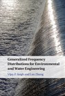 Generalized Frequency Distributions for Environmental and Water Engineering - VIJAY P. (TEXAS A & M UNIVERSITY) SINGH ; LAN (UNIVERSITY OF AKRON,  Ohio) Zhang - 9781316516843