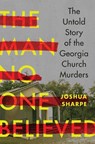 The Man No One Believed: The Untold Story of the Georgia Church Murders - Joshua Sharpe - 9781324020714