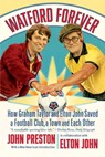 Watford Forever: How Graham Taylor and Elton John Saved a Football Club, a Town, and Each Other - John Preston - 9781324096870