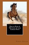 How to Raise & Take Care of Your Arabian Horse - STEAD,  Vince - 9781329168770