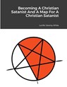 Becoming A Christian Satanist And A Map For A Christian Satanist - Lucifer Jeremy White - 9781329401044
