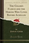 The Golden Fleece and the Heroes Who Lived Before Achilles (Classic Reprint) - COLUM,  Padraic - 9781331235255