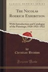 The Nicolas Roerich Exhibition: With Introduction and Catalogue of the Paintings; 1920-1921-1922 (Classic Reprint) - Christian Brinton - 9781333280611