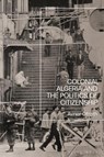 Colonial Algeria and the Politics of Citizenship - Avner (University of Bremen Ofrath - 9781350260023