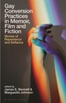 Gay Conversion Practices in Memoir, Film and Fiction - James E. (University of Auckland Bennett ; Marguerite (University of Queensland Johnson - 9781350289833