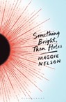 Something Bright, Then Holes - Maggie Nelson - 9781350402102