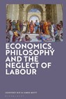 Economics, Philosophy and the Neglect of Labour - Dr Geoffrey (City University Kay ; Dr James (City University Mott - 9781350534735