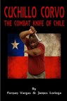 Cuchillo Corvo Combat Knife of Chile - Fernan Vargas ; James Loriega - 9781365828584