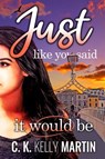 Just Like You Said It Would Be - C. K. Kelly Martin - 9781370048427