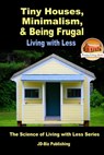 Tiny Houses, Minimalism, & Being Frugal: Living with Less - Mendon Cottage Books - 9781370181964