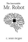 The Inscrutable Mr. Robot - C. Sean McGee - 9781370203970