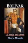 Bolívar La Forja del Héroe - Alberto Miramón - 9781370235865