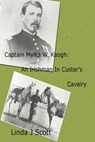 Captain Myles W. Keogh: An Irishman In Custer's Cavalry - Linda Scott - 9781370278831