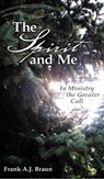 The Spirit and Me: In Ministry, the Greater Call - Frank A.J. Braun - 9781370279784