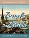 Learn German With Stories: Zurück in Zürich - 10 Short Stories For Beginners - André Klein - 9781370950959