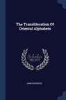 The Transliteration Of Oriental Alphabets - James Burgess - 9781377256788