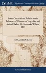 Some Observations Relative to the Influence of Climate on Vegetable and Animal Bodies. By Alexander Wilson, M.D - Alexander Wilson - 9781379347347