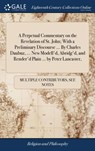 A Perpetual Commentary on the Revelation of St. John; With a Preliminary Discourse ... By Charles Daubuz, ... New Modell'd, Abridg'd, and Render'd Plain ... by Peter Lancaster, - Multiple Contributors - 9781379997245