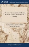 A Discourse Upon Christian Perfection. By Mr. de Fenelon, Archbishop of Cambray - Francois de Salignac de la Mo Fenelon - 9781385292211