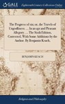 The Progress of Sin; Or, the Travels of Ungodliness. ... in an Apt and Pleasant Allegory. ... the Sixth Edition, Corrected, with Some Additions by the Author. by Benjamin Keach, - KEACH,  Benjamin - 9781385658246