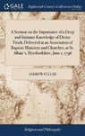 A Sermon on the Importance of a Deep and Intimate Knowledge of Divine Truth; Delivered at an Association of Baptists Ministers and Churches, at St. Alban's, Hertfordshire, June 1, 1796 - FULLER,  Andrew - 9781385814987