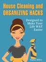 House Cleaning and Organizing Hacks: Designed to Make Your Life Way Easier - Sophie Miller - 9781386013280