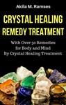 Crystal Healing Remedy Treatment: With Over 50 Remedies For Body And Mind By Crystal Healing Treatment - Akila M. Ramses - 9781386031376