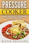 Pressure Cooker: Quick And Easy Pressure Cooker Recipes - Katie Phillips - 9781386056348
