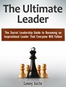 The Ultimate Leader: The Secret Leadership Guide to Becoming an Inspirational Leader That Everyone Will Follow - Sammy Austin - 9781386062653