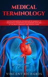 Medical Terminology: Master Your Medical Vocabulary by Learning to Pronounce, Understand and Memorize over 2000 of the Most Commonly Used Medical Terms - Vincent Richards - 9781386127901