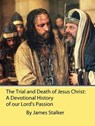 The Trial and Death of Jesus Christ: A Devotional History of our Lord's Passion - James Stalker - 9781386128281