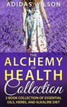 The Alchemy of Health Collection - 3 Book Collection of Essential Oils, Herbs, and Alkaline Diet - Adidas Wilson - 9781386134381