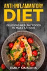 Anti Inflammatory Recipes: Delicious Healthy Foods to Make at Home - Emily Simmons - 9781386142195