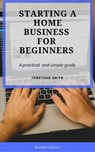 Starting a Home Business for Beginners - Jonathan Smith - 9781386147893