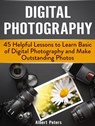 Digital Photography: 45 Helpful Lessons to Learn Basic of Digital Photography and Make Outstanding Photos - Albert Peters - 9781386158950