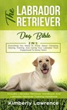 The Labrador Retriever Dog Bible: Everything You Need To Know About Choosing, Raising, Training, And Caring Your Labrador From Puppyhood To Senior Years - Kimberly Lawrence - 9781386187783