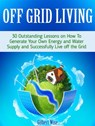 Off Grid Living: 30 Outstanding Lessons on How To Generate Your Own Energy and Water Supply and Successfully Live off the Grid - Gilbert Wise - 9781386211242