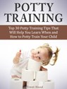 Potty Training: Top 30 Potty Training Tips That Will Help You Learn When and How to Potty Train Your Child - Trent Hood - 9781386213635