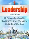 Leadership: 12 Proven Leadership Tactics To Start Thinking Outside of the Box - Jenny White - 9781386302575