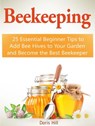 Beekeeping: 25 Essential Beginner Tips to Add Bee Hives to Your Garden and Become the Best Beekeeper - Doris Hill - 9781386314257
