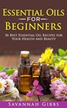 Essential Oils for Beginners: 56 Best Essential Oil Recipes for Your Health and Beauty - Savannah Gibbs - 9781386341079