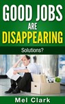 Good Jobs Are Disappearing: Solutions? - Mel Clark - 9781386346654