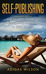 Self Publishing - The Secret Guide To Writing And Marketing A Best Seller - Adidas Wilson - 9781386410157
