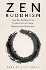 Zen Buddhism: How Zen Buddhism Can Create A Life of Peace, Happiness and Inspiration - Sara Elliott Price - 9781386470878