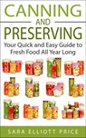 Canning and Preserving: Your Quick and Easy Guide to Fresh Food All Year Long - Sara Elliott Price - 9781386490685