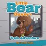 Little Bear Dover’s Train Adventure - leela hope - 9781386497202